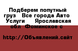 Подберем попутный груз - Все города Авто » Услуги   . Ярославская обл.,Фоминское с.